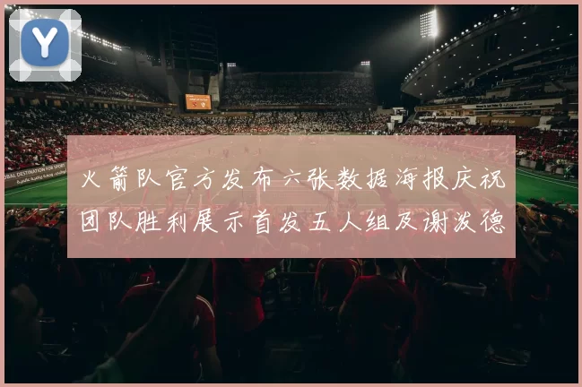 火箭队官方发布六张数据海报庆祝团队胜利展示首发五人组及谢泼德表现