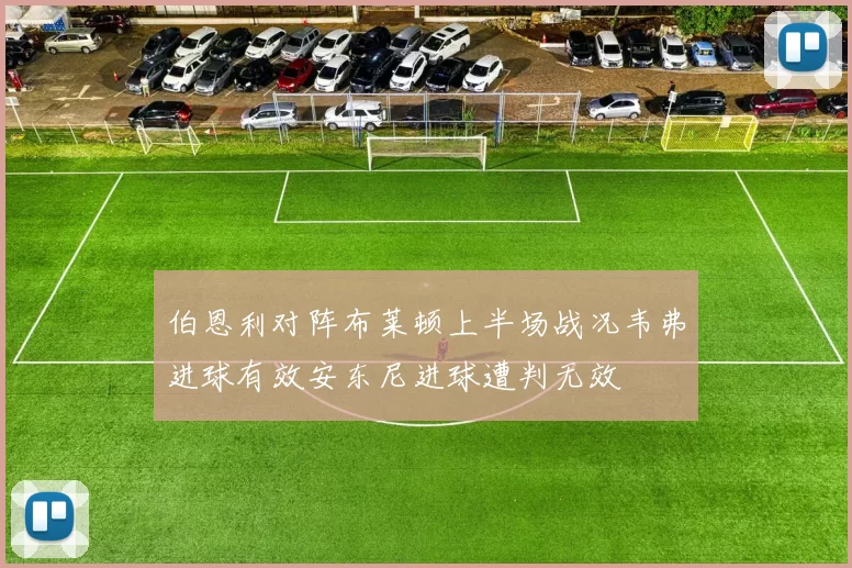 伯恩利对阵布莱顿上半场战况韦弗进球有效安东尼进球遭判无效