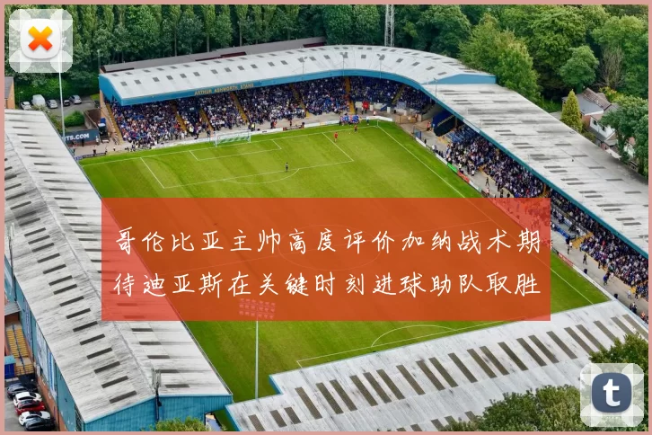 哥伦比亚主帅高度评价加纳战术期待迪亚斯在关键时刻进球助队取胜