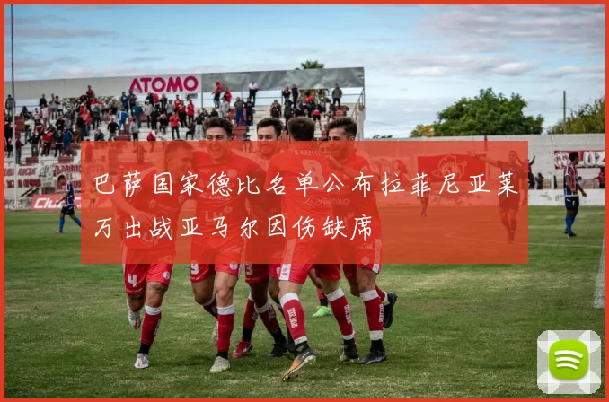 巴萨国家德比名单公布拉菲尼亚莱万出战亚马尔因伤缺席