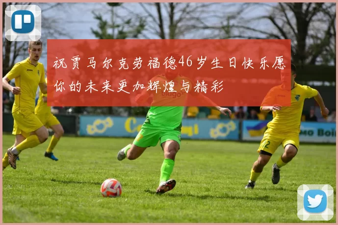 祝贾马尔克劳福德46岁生日快乐愿你的未来更加辉煌与精彩