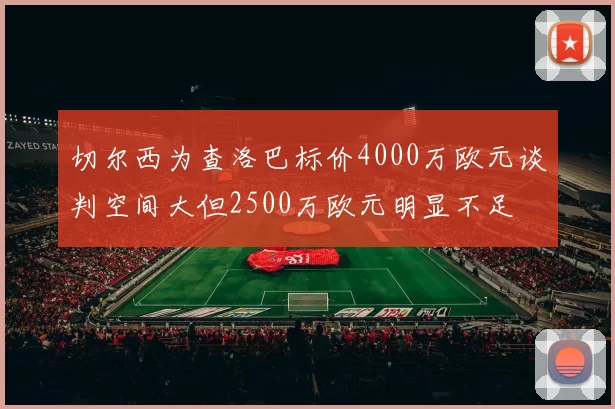 切尔西为查洛巴标价4000万欧元谈判空间大但2500万欧元明显不足