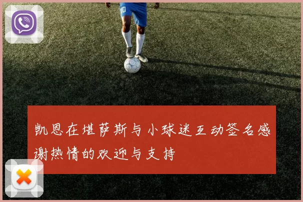 凯恩在堪萨斯与小球迷互动签名感谢热情的欢迎与支持