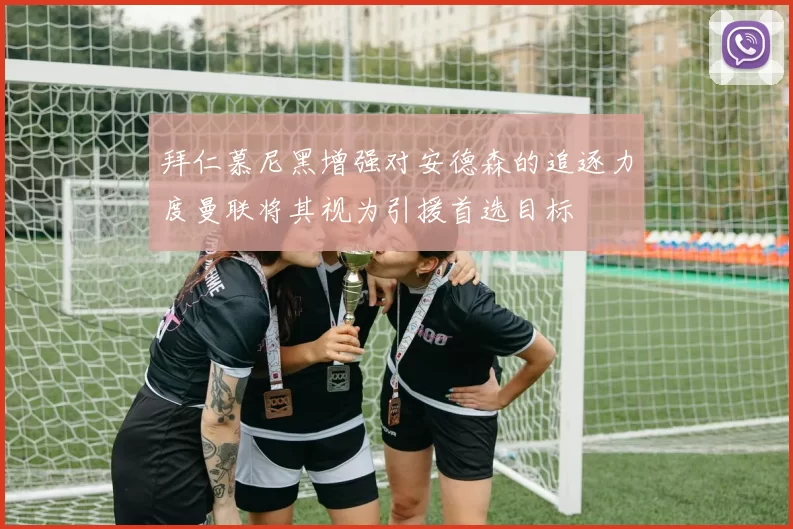 拜仁慕尼黑增强对安德森的追逐力度曼联将其视为引援首选目标