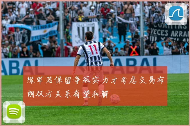 绿军若保留争冠实力才考虑交易布朗双方关系有望和解