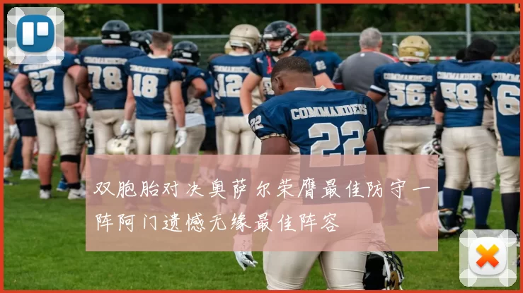 双胞胎对决奥萨尔荣膺最佳防守一阵阿门遗憾无缘最佳阵容