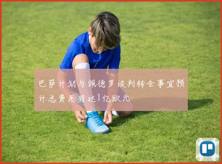巴萨计划与佩德罗谈判转会事宜预计总费用将达1亿欧元
