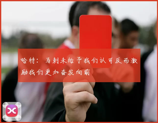 哈特：马刺未给予我们认可反而激励我们更加奋发向前