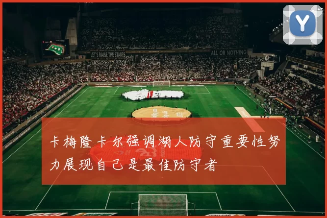 卡梅隆卡尔强调湖人防守重要性努力展现自己是最佳防守者