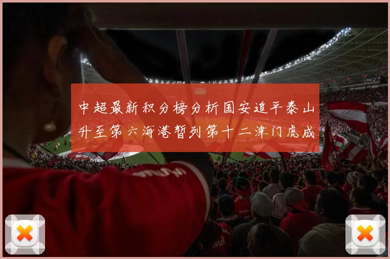 中超最新积分榜分析国安追平泰山升至第六海港暂列第十二津门虎成功摆脱垫底困境
